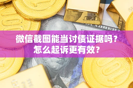 济南微信截图能当讨债证据吗？怎么起诉更有效？