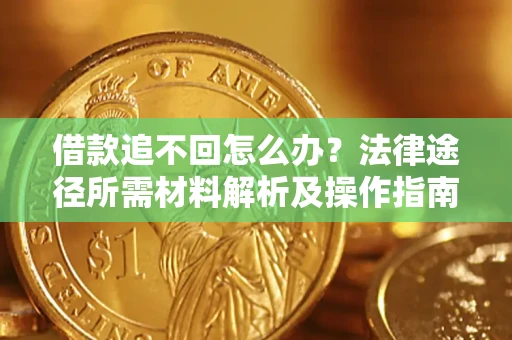 济南借款追不回怎么办?法律途径所需材料解析及操作指南 济南借款追不回怎么办?法律途径所需材料解析及操作指南