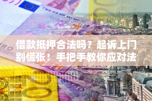 济南借款抵押合法吗？起诉上门别慌张！手把手教你应对法律程序