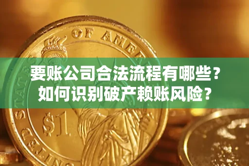 济南要账公司合法流程有哪些？如何识别破产赖账风险？