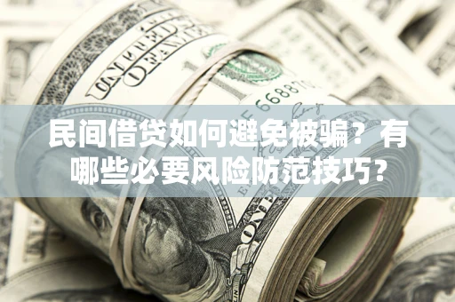 济南民间借贷如何避免被骗？有哪些必要风险防范技巧？