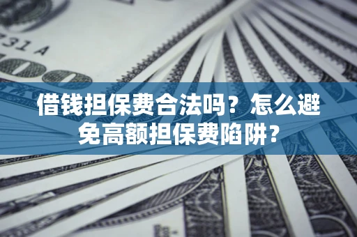 济南借钱担保费合法吗？怎么避免高额担保费陷阱？