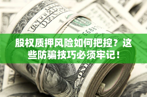 济南股权质押风险如何把控？这些防骗技巧必须牢记！