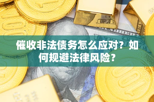 济南催收非法债务怎么应对？如何规避法律风险？