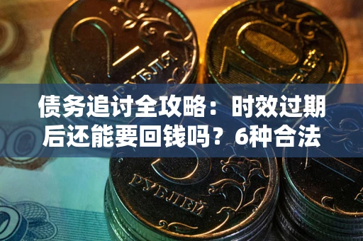 济南债务追讨全攻略：时效过期后还能要回钱吗？6种合法手段助你维权