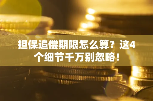 济南担保追偿期限怎么算?这4个细节千万别忽略! 济南担保追偿期限怎么算?这4个细节千万别忽略!