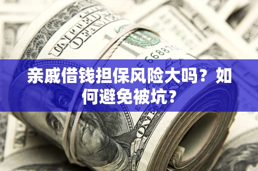 济南亲戚借钱担保风险大吗？如何避免被坑？