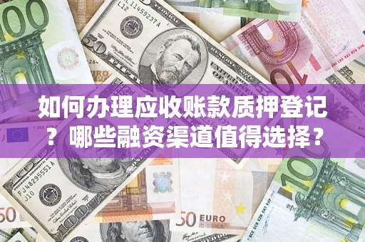 济南如何办理应收账款质押登记？哪些融资渠道值得选择？